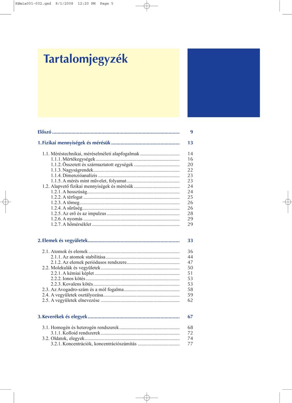 .. 1.2.4. A sûrûség... 1.2.5. Az erõ és az impulzus... 1.2.6. A nyomás... 1.2.7. A hõmérséklet... 19 13 14 16 20 22 23 23 24 24 25 26 26 28 29 29 2.Elemek és vegyületek... 2.1. Atomok és elemek... 2.1.1. Az atomok stabilitása.