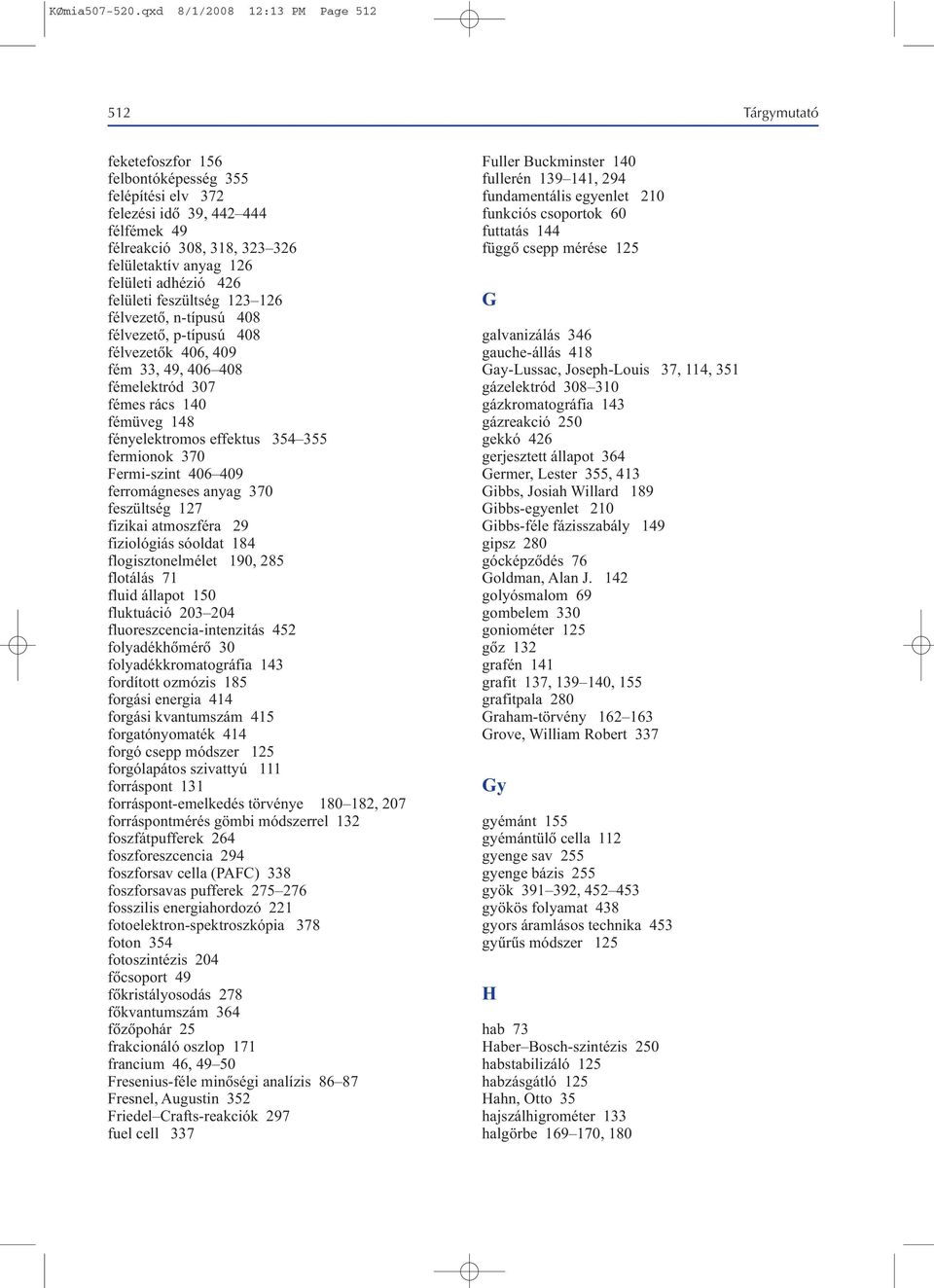 felületi adhézió 426 felületi feszültség 123 126 félvezetõ, n-típusú 408 félvezetõ, p-típusú 408 félvezetõk 406, 409 fém 33, 49, 406 408 fémelektród 307 fémes rács 140 fémüveg 148 fényelektromos