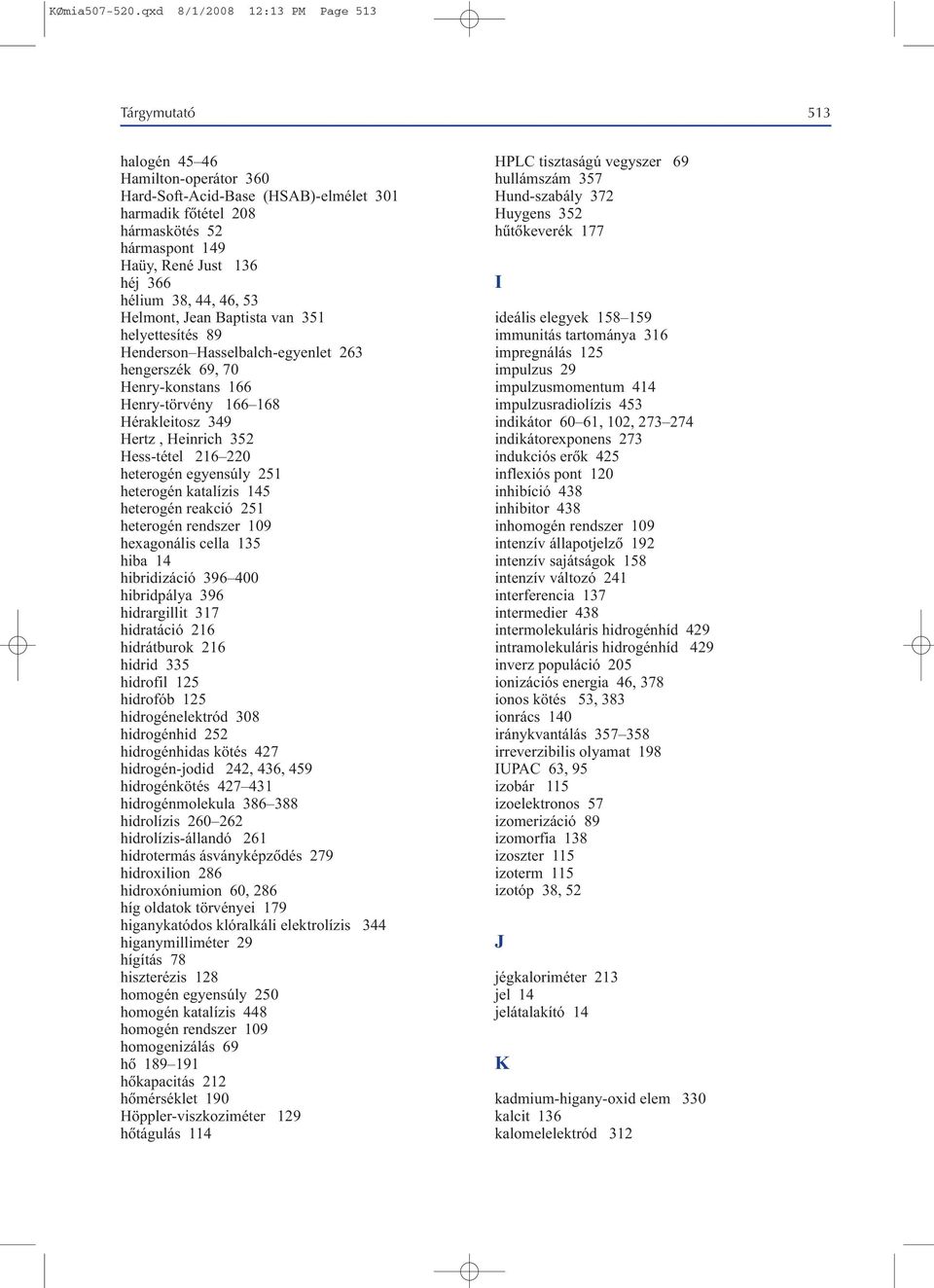 366 hélium 38, 44, 46, 53 Helmont, Jean Baptista van 351 helyettesítés 89 Henderson Hasselbalch-egyenlet 263 hengerszék 69, 70 Henry-konstans 166 Henry-törvény 166 168 Hérakleitosz 349 Hertz,