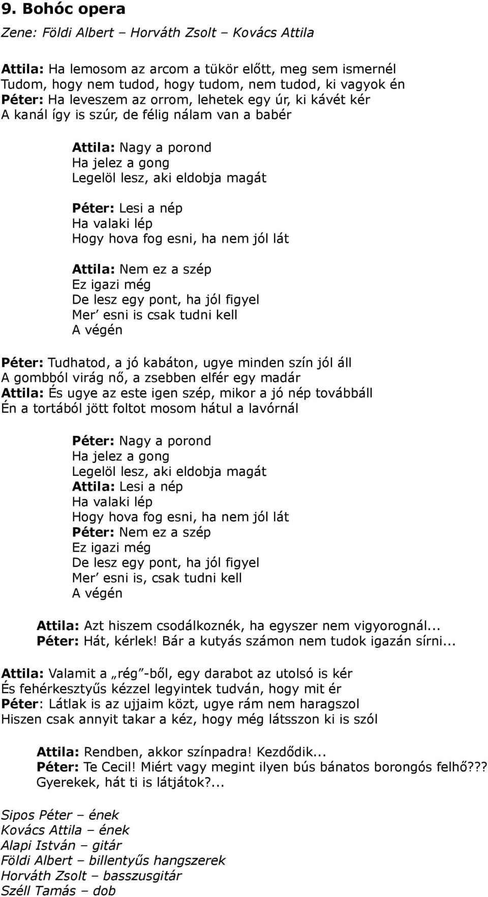 fog esni, ha nem jól lát Attila: Nem ez a szép Ez igazi még De lesz egy pont, ha jól figyel Mer esni is csak tudni kell A végén Péter: Tudhatod, a jó kabáton, ugye minden szín jól áll A gombból virág