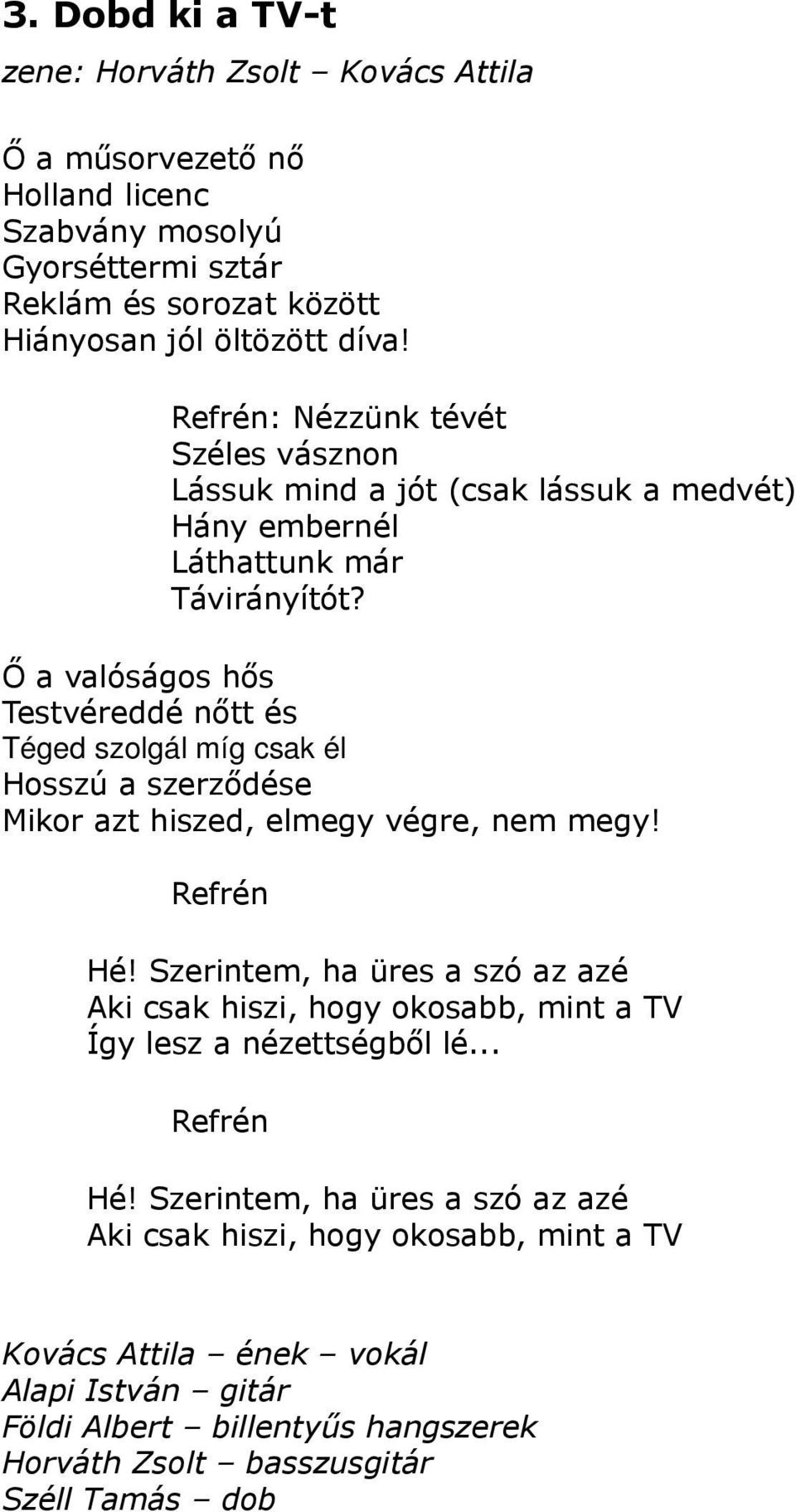 Ő a valóságos hős Testvéreddé nőtt és Téged szolgál míg csak él Hosszú a szerződése Mikor azt hiszed, elmegy végre, nem megy! Hé!