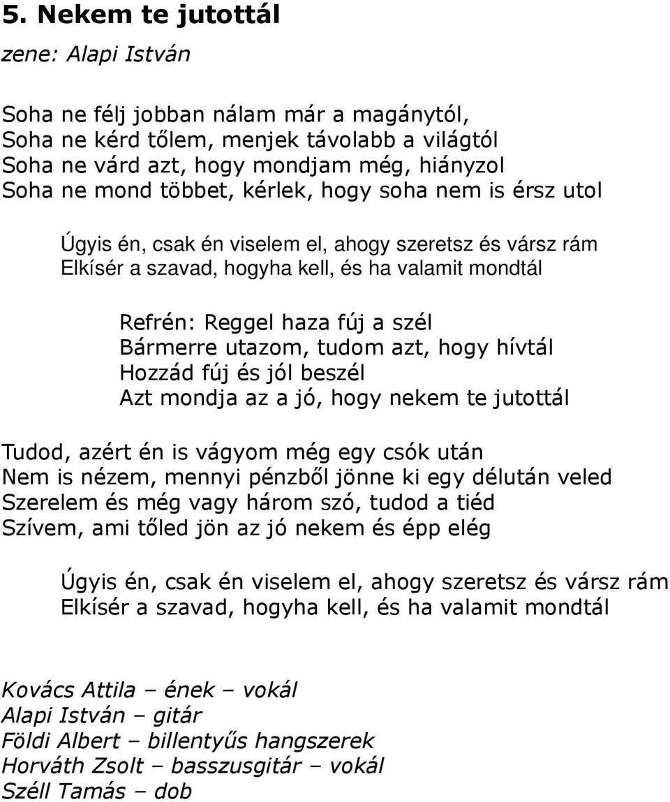 hogy hívtál Hozzád fúj és jól beszél Azt mondja az a jó, hogy nekem te jutottál Tudod, azért én is vágyom még egy csók után Nem is nézem, mennyi pénzből jönne ki egy délután veled Szerelem és még