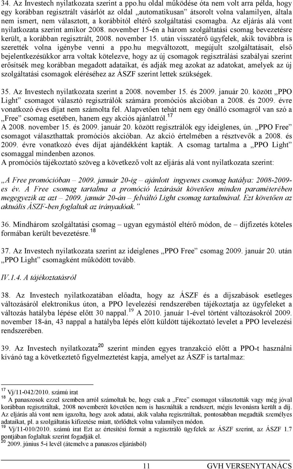 szolgáltatási csomagba. Az eljárás alá vont nyilatkozata szerint amikor 2008. november 15-én a három szolgáltatási csomag bevezetésre került, a korábban regisztrált, 2008. november 15. után visszatérı ügyfelek, akik továbbra is szerették volna igénybe venni a ppo.