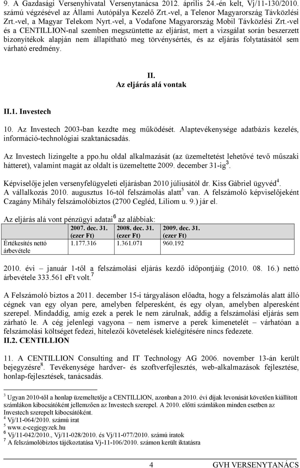 -vel és a CENTILLION-nal szemben megszüntette az eljárást, mert a vizsgálat során beszerzett bizonyítékok alapján nem állapítható meg törvénysértés, és az eljárás folytatásától sem várható eredmény.