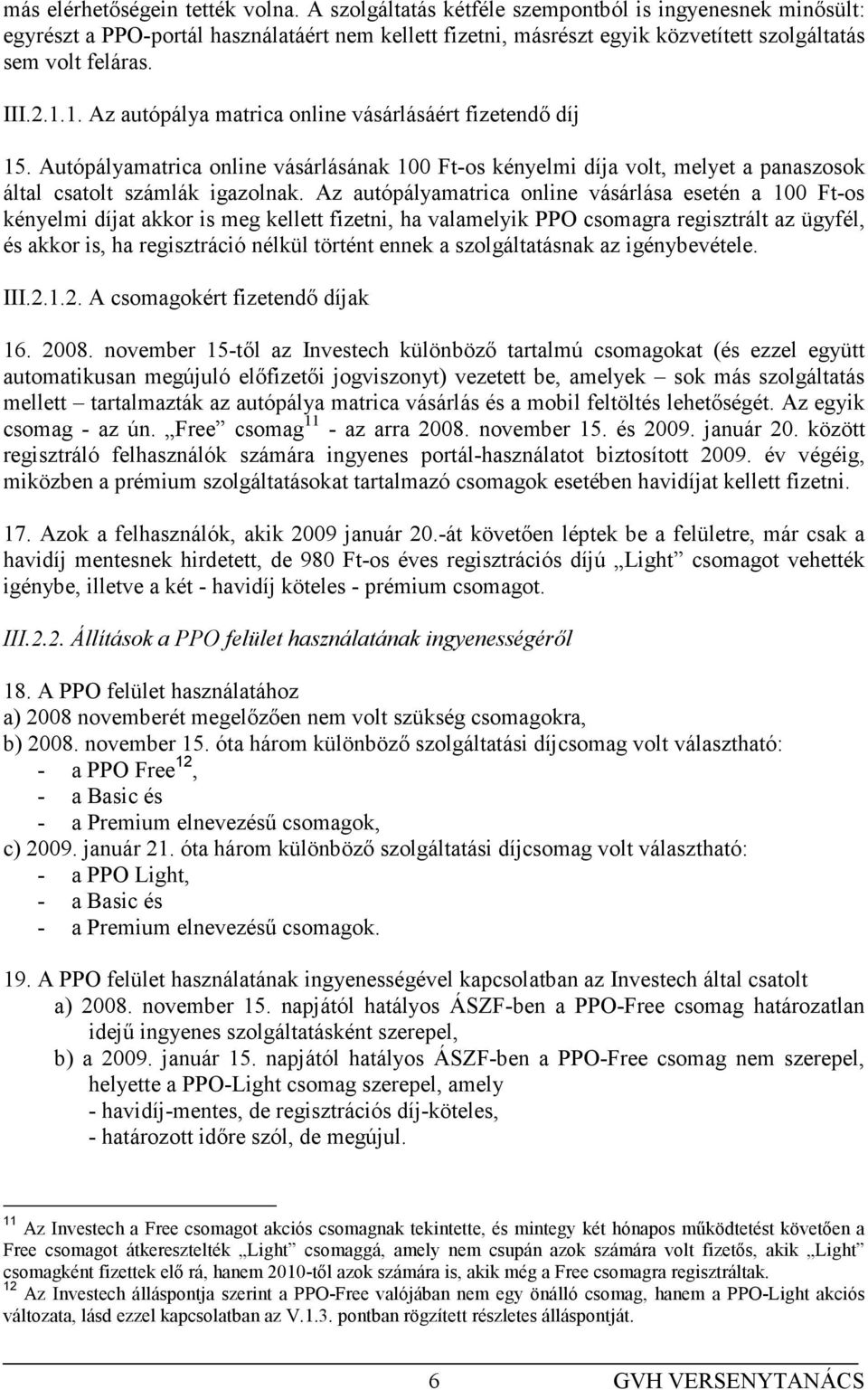 1. Az autópálya matrica online vásárlásáért fizetendı díj 15. Autópályamatrica online vásárlásának 100 Ft-os kényelmi díja volt, melyet a panaszosok által csatolt számlák igazolnak.