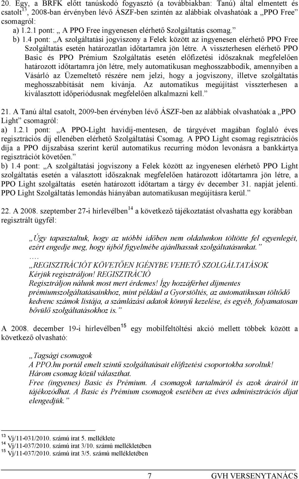 A visszterhesen elérhetı PPO Basic és PPO Prémium Szolgáltatás esetén elıfizetési idıszaknak megfelelıen határozott idıtartamra jön létre, mely automatikusan meghosszabbodik, amennyiben a Vásárló az