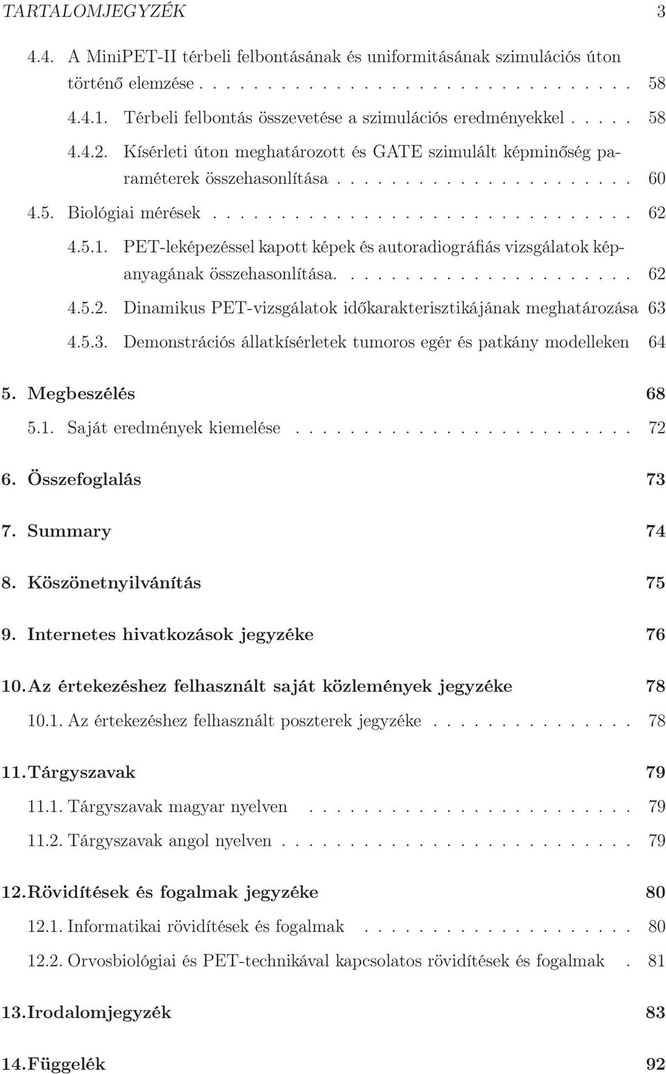 .............................. 62 4.5.1. PET-leképezéssel kapott képek és autoradiográfiás vizsgálatok képanyagának összehasonlítása...................... 62 4.5.2. Dinamikus PET-vizsgálatok időkarakterisztikájának meghatározása 63 4.