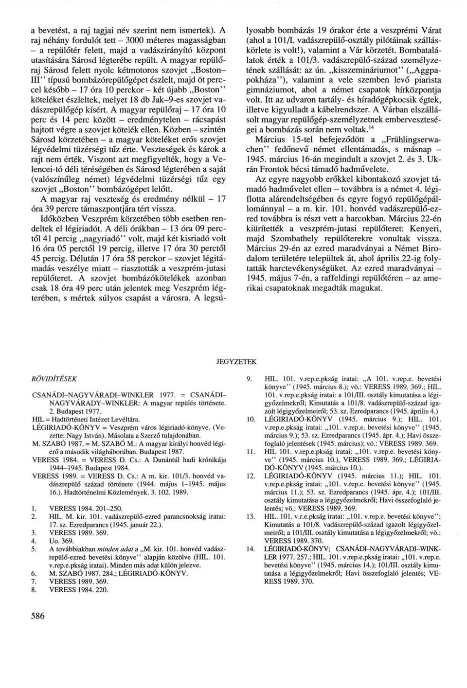 db Jak-9-es szovjet vadászrepülőgép kísért. A magyar repülőraj - 17 óra 10 perc és 14 perc között - eredménytelen - rácsapást hajtott végre a szovjet kötelék ellen.