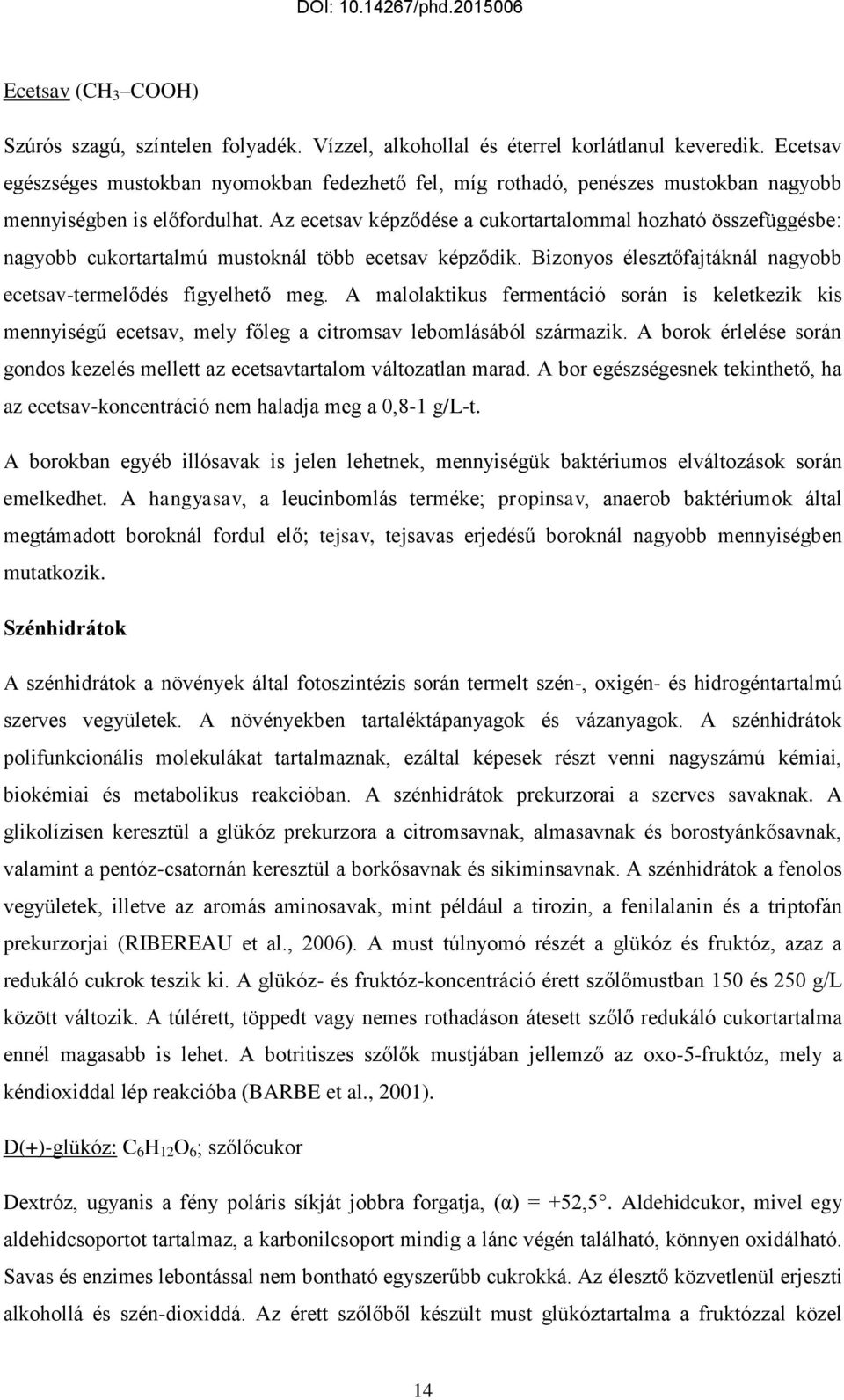 Az ecetsav képződése a cukortartalommal hozható összefüggésbe: nagyobb cukortartalmú mustoknál több ecetsav képződik. Bizonyos élesztőfajtáknál nagyobb ecetsav-termelődés figyelhető meg.