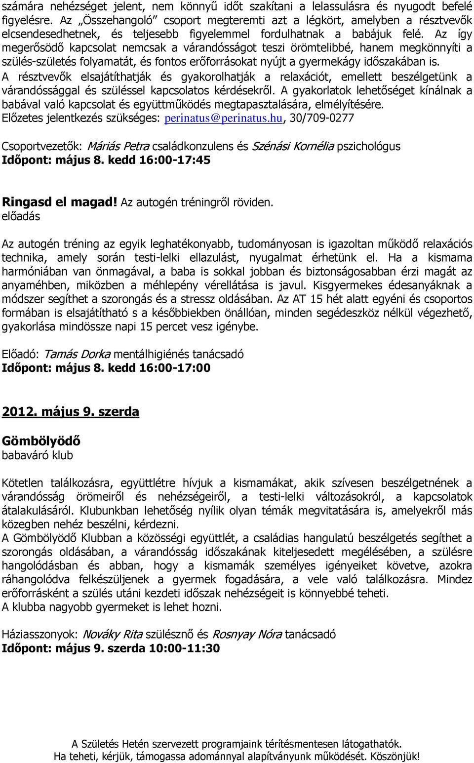 Az így megerősödő kapcsolat nemcsak a várandósságot teszi örömtelibbé, hanem megkönnyíti a szülés-születés folyamatát, és fontos erőforrásokat nyújt a gyermekágy időszakában is.