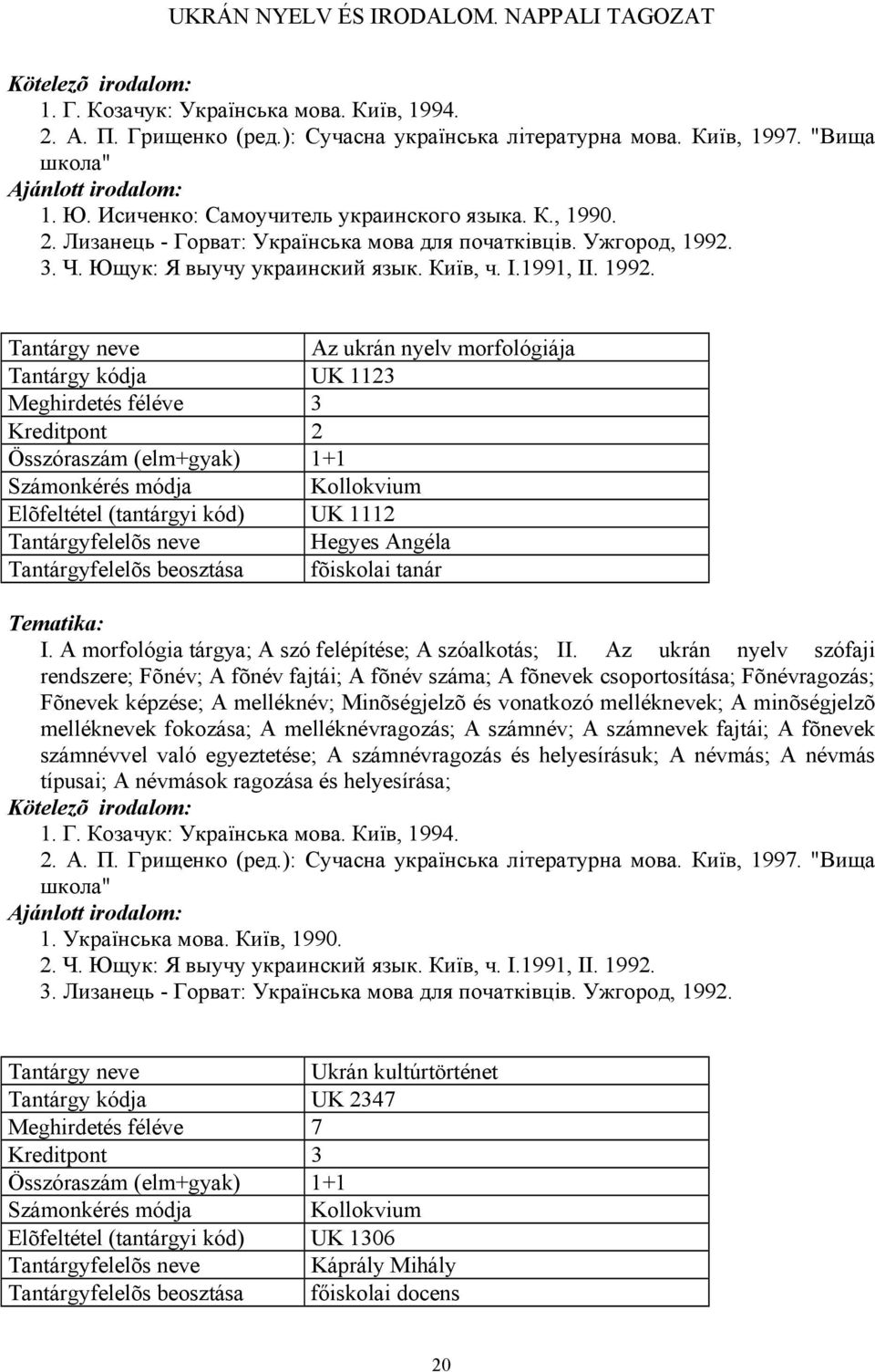 3. Ч. Ющук: Я выучу украинский язык. Київ, ч. І.1991, ІІ. 1992.