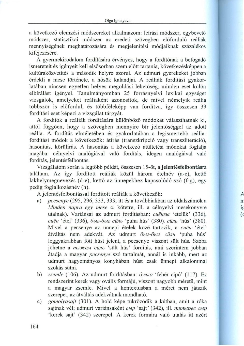 A gyermekirodalom fordítására érvényes, hogy a fordítónak a befogadó ismereteit és igényeit kell elsősorban szem előtt tartania, következésképpen a kultúraközvetítés a második helyre szorul.