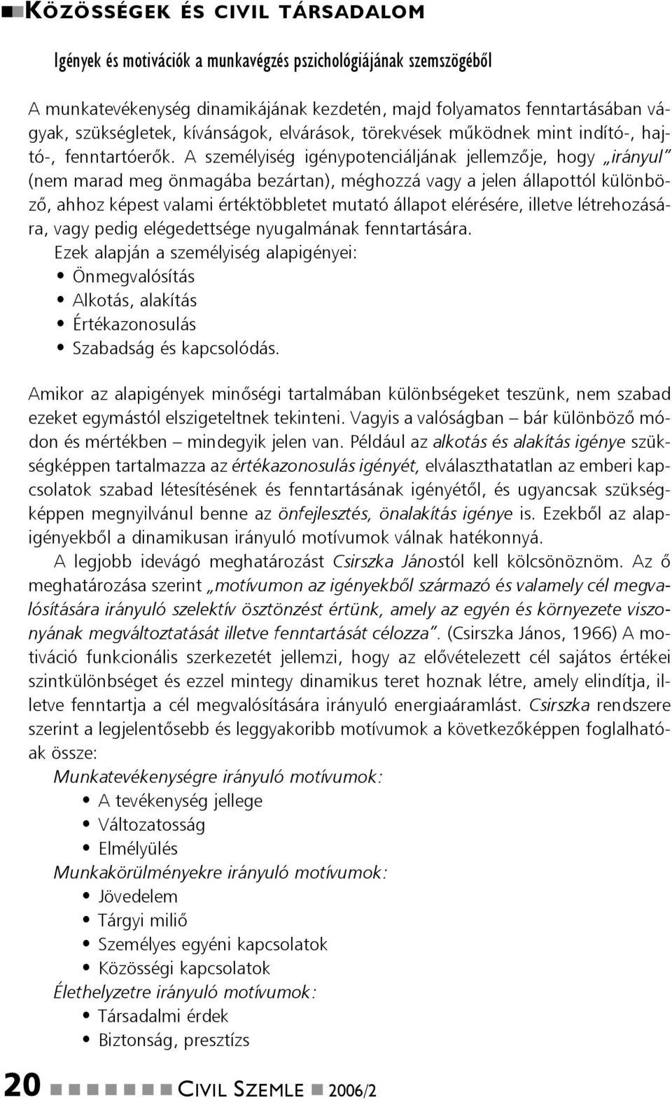 A személyiség igénypotenciáljának jellemzõje, hogy irányul (nem marad meg önmagába bezártan), méghozzá vagy a jelen állapottól különbözõ, ahhoz képest valami értéktöbbletet mutató állapot elérésére,