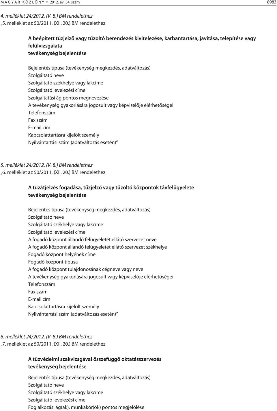 ) BM rendelethez A beépített tûzjelzõ vagy tûzoltó berendezés kivitelezése, karbantartása, javítása, telepítése vagy felülvizsgálata tevékenység bejelentése Bejelentés típusa (tevékenység megkezdés,