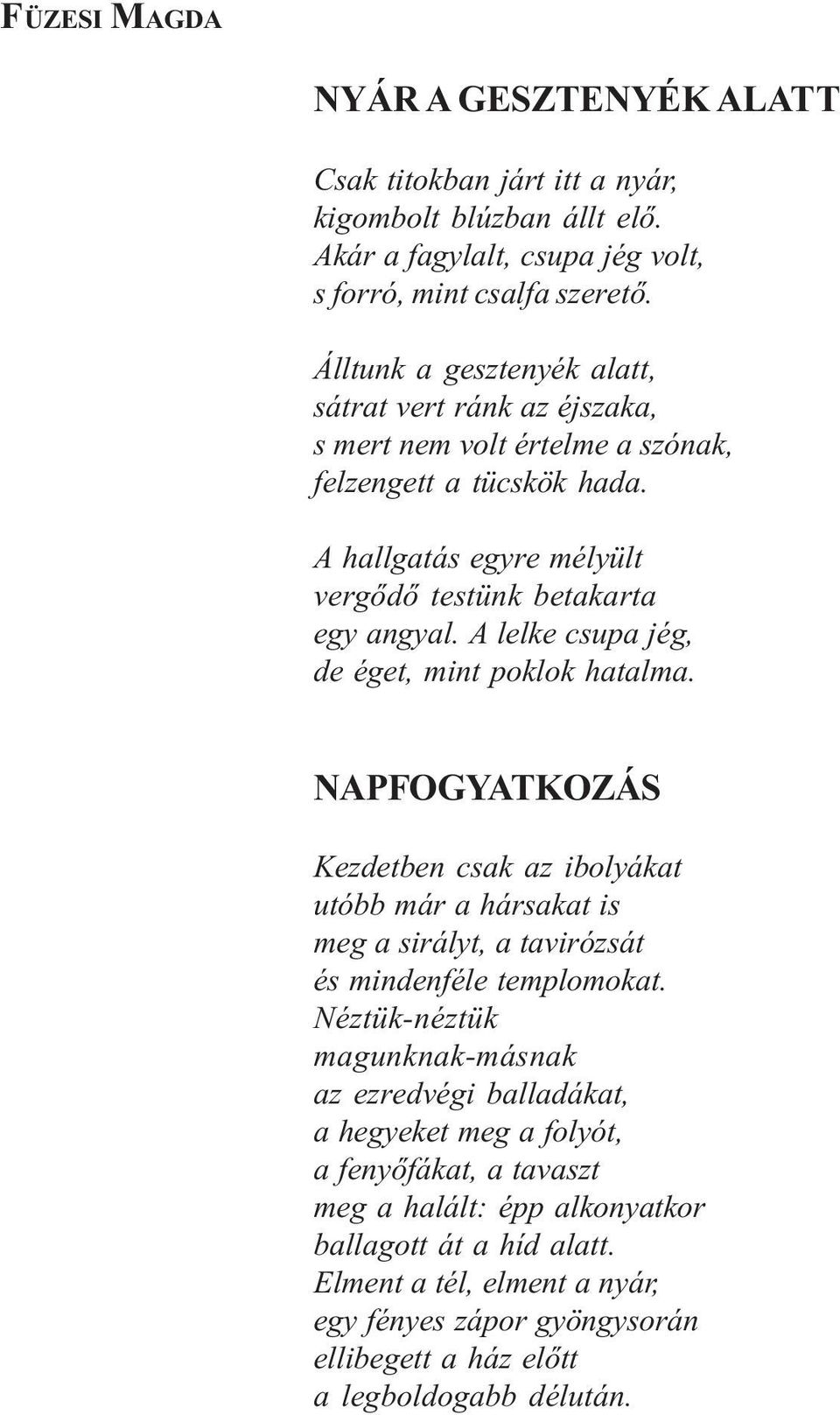 A lelke csupa jég, de éget, mint poklok hatalma. NAPFOGYATKOZÁS Kezdetben csak az ibolyákat utóbb már a hársakat is meg a sirályt, a tavirózsát és mindenféle templomokat.