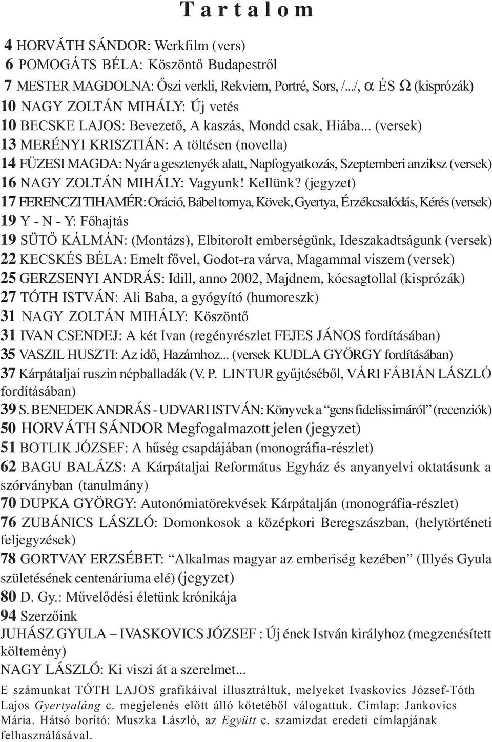 .. (versek) 13 MERÉNYI KRISZTIÁN: A töltésen (novella) 14 FÜZESI MAGDA: Nyár a gesztenyék alatt, Napfogyatkozás, Szeptemberi anziksz (versek) 16 NAGY ZOLTÁN MIHÁLY: Vagyunk! Kellünk?