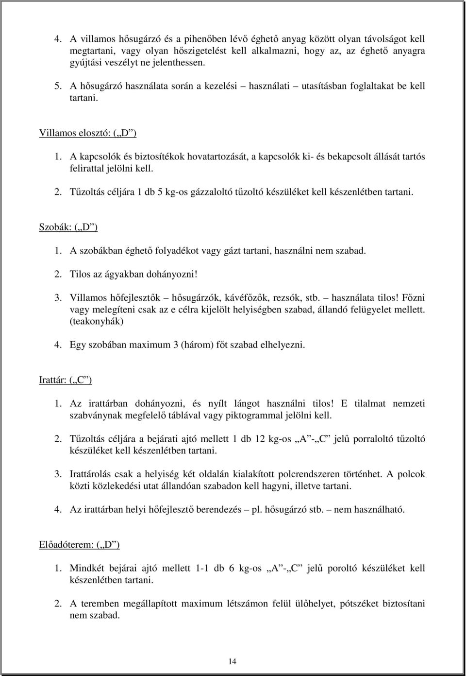 A kapcsolók és biztosítékok hovatartozását, a kapcsolók ki- és bekapcsolt állását tartós felirattal jelölni kell. 2. Tőzoltás céljára 1 db 5 kg-os gázzaloltó tőzoltó készüléket kell Szobák: ( D ) 1.