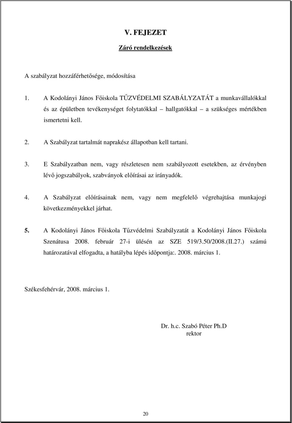 A Szabályzat tartalmát naprakész állapotban kell tartani. 3. E Szabályzatban nem, vagy részletesen nem szabályozott esetekben, az érvényben lévı jogszabályok, szabványok elıírásai az irányadók. 4.