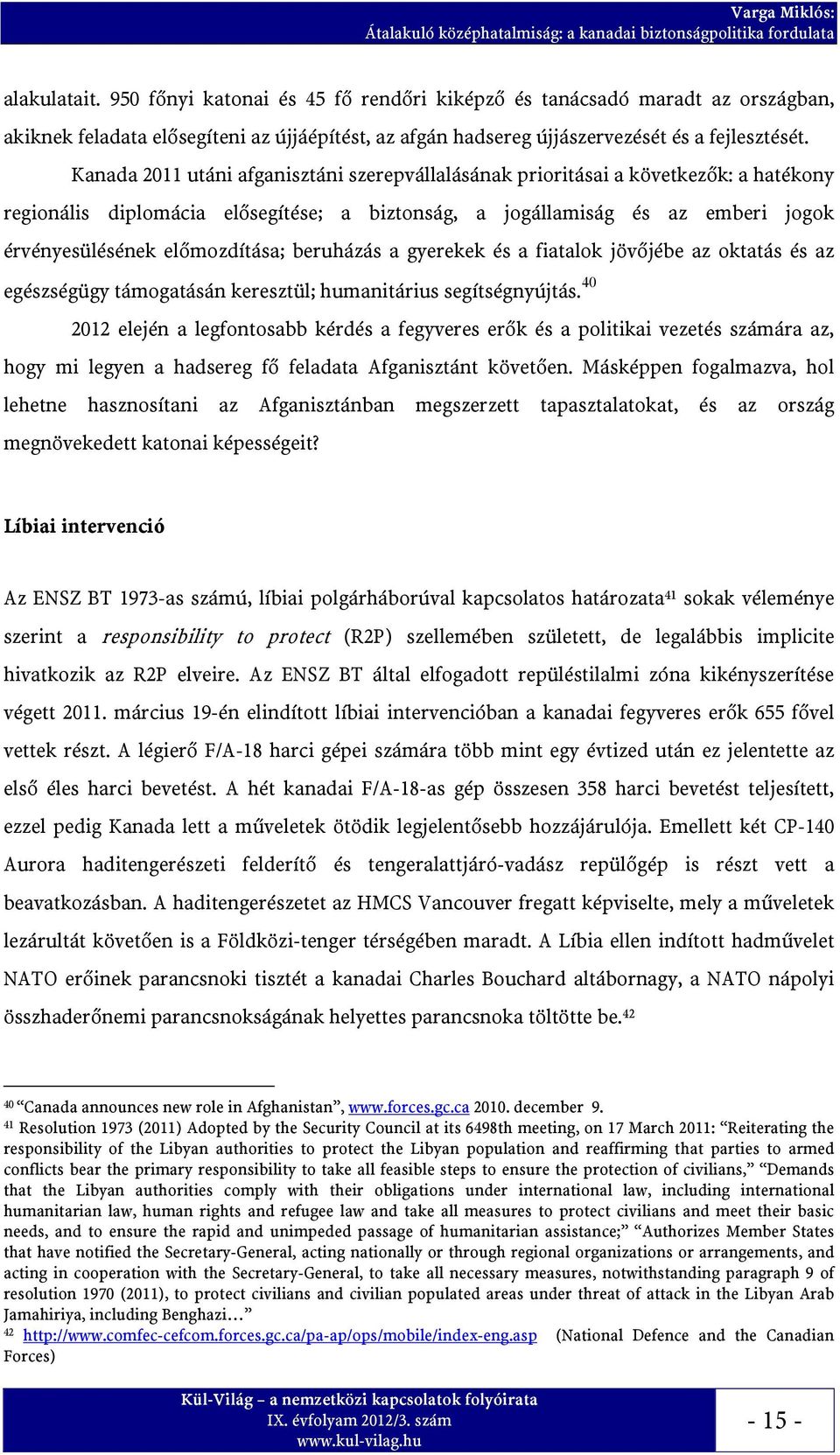 Kanada 2011 utáni afganisztáni szerepvállalásának prioritásai a következők: a hatékony regionális diplomácia elősegítése; a biztonság, a jogállamiság és az emberi jogok érvényesülésének előmozdítása;