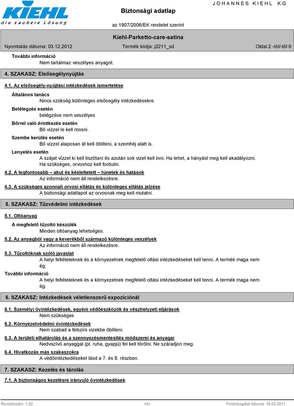 Belélegzés esetén belégzése nem veszélyes Bőrrel való érintkezés esetén Bő vízzel le kell mosni. Szembe kerülés esetén Bő vízzel alaposan át kell öblíteni, a szemhéj alatt is.