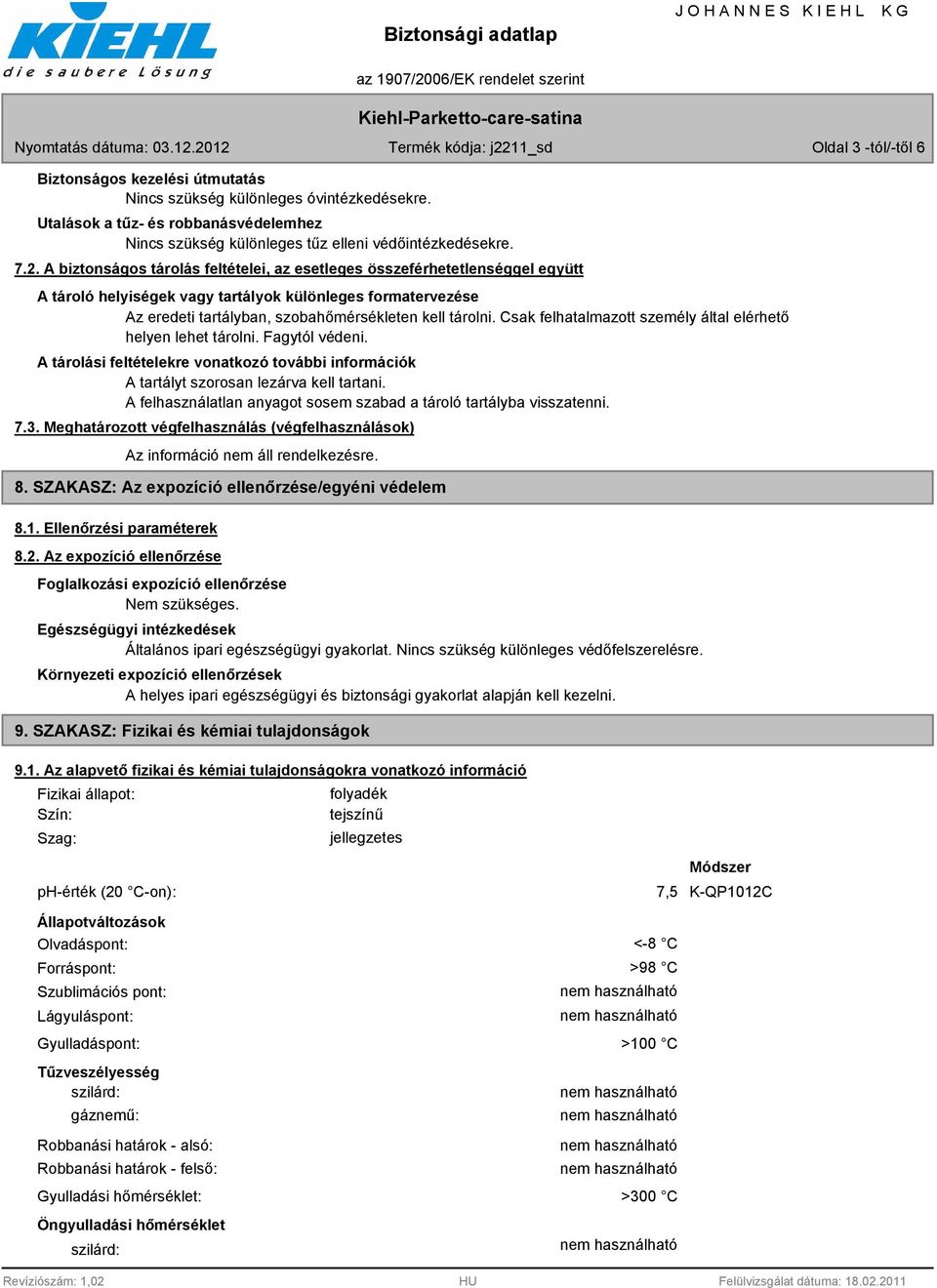 Csak felhatalmazott személy által elérhető helyen lehet tárolni. Fagytól védeni. A tárolási feltételekre vonatkozó további információk A tartályt szorosan lezárva kell tartani.