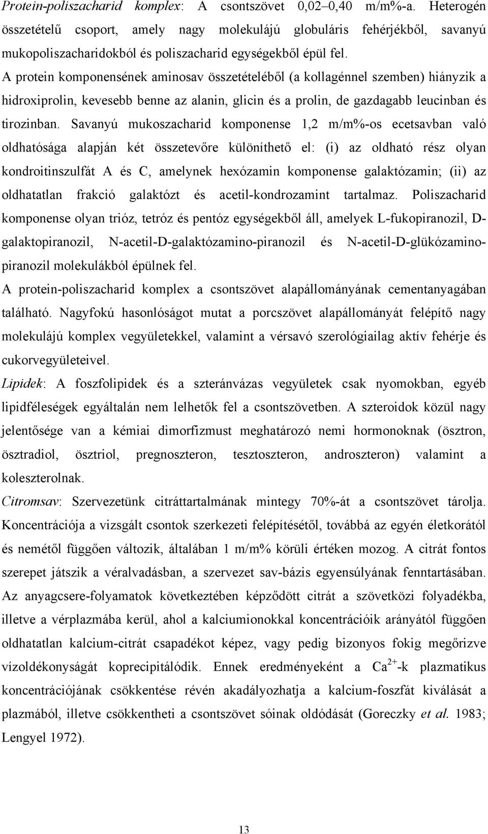 A protein komponensének aminosav összetételéből (a kollagénnel szemben) hiányzik a hidroxiprolin, kevesebb benne az alanin, glicin és a prolin, de gazdagabb leucinban és tirozinban.