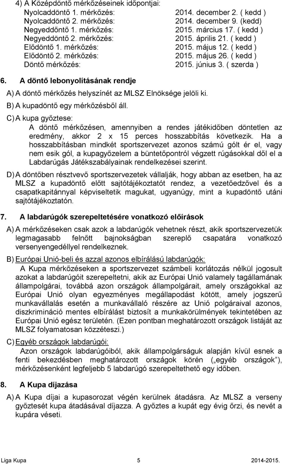 A döntő lebonyolításának rendje A) A döntő mérkőzés helyszínét az MLSZ Elnöksége jelöli ki. B) A kupadöntő egy mérkőzésből áll.