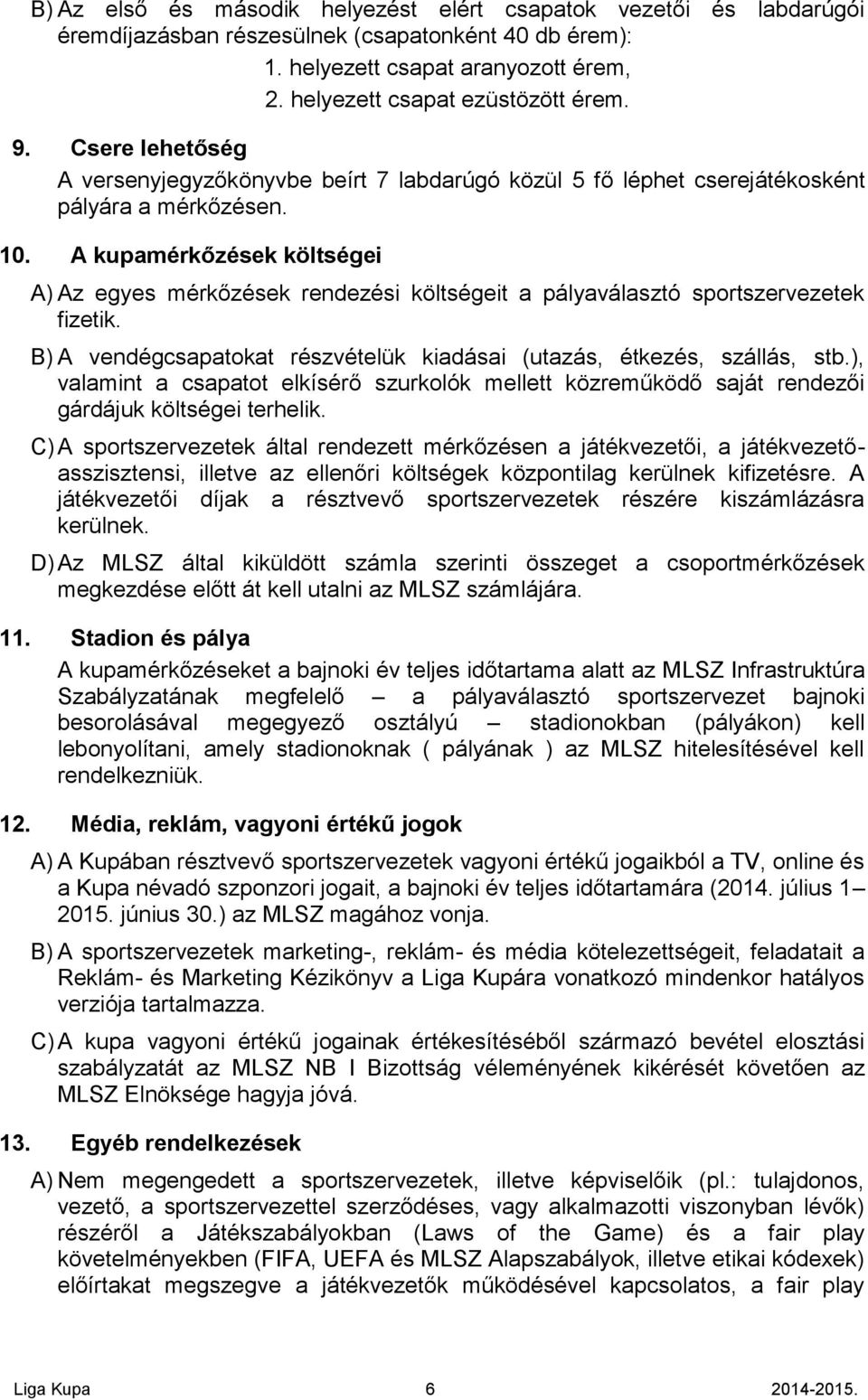 A kupamérkőzések költségei A) Az egyes mérkőzések rendezési költségeit a pályaválasztó sportszervezetek fizetik. B) A vendégcsapatokat részvételük kiadásai (utazás, étkezés, szállás, stb.