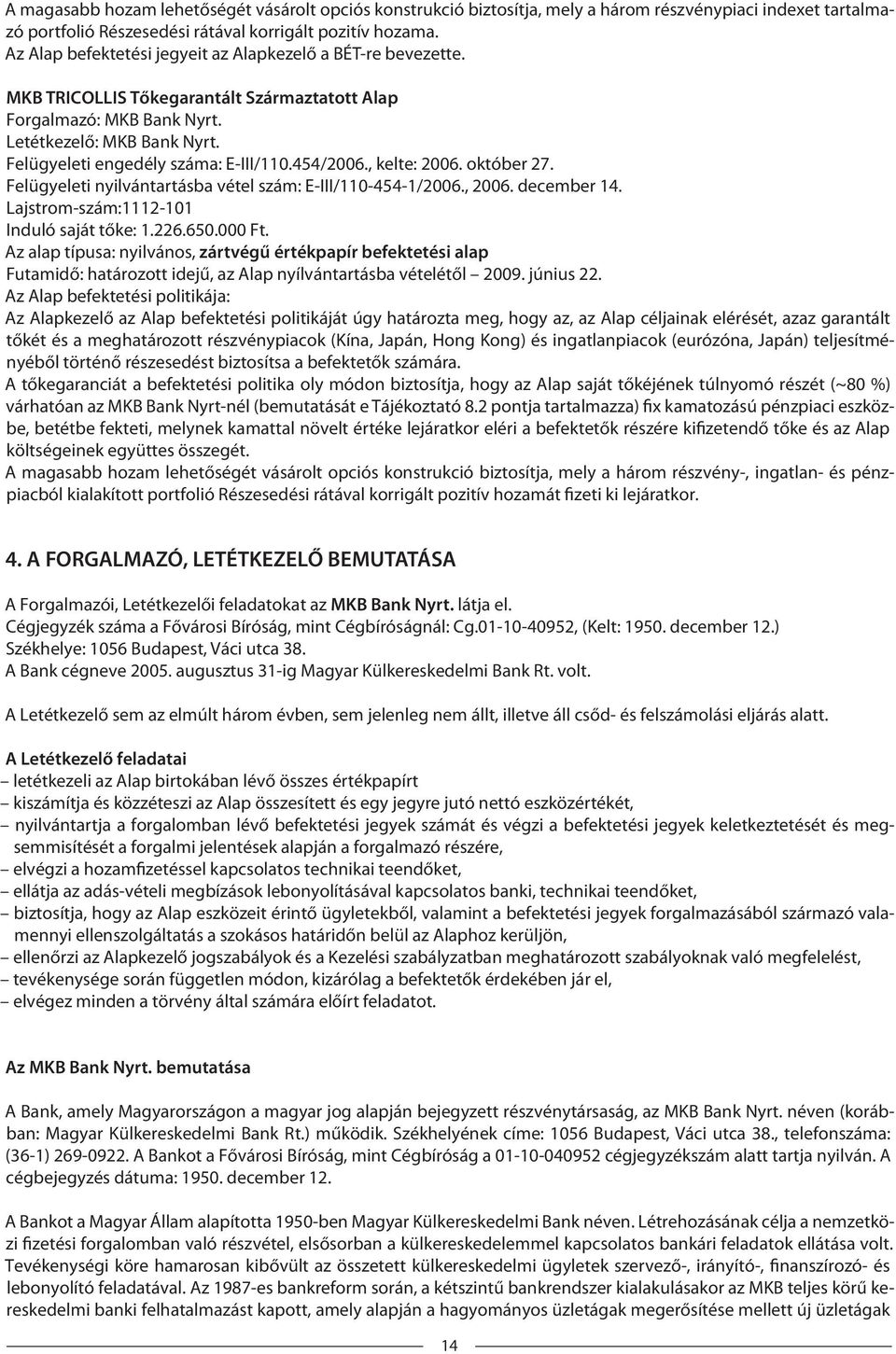 Felügyeleti engedély száma: E-III/110.454/2006., kelte: 2006. október 27. Felügyeleti nyilvántartásba vétel szám: E-III/110-454-1/2006., 2006. december 14. Lajstrom-szám:1112-101 Induló saját tőke: 1.