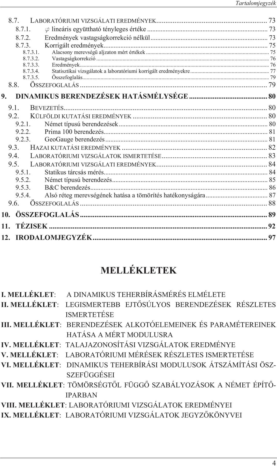 .. 79 8.8. ÖSSZEFOGLALÁS... 79 9. DINAMIKUS BERENDEZÉSEK HATÁSMÉLYSÉGE... 8 9.1. BEVEZETÉS... 8 9.2. KÜLFÖLDI KUTATÁSI EREDMÉNYEK... 8 9.2.1. Német típusú berendezések... 8 9.2.2. Prima 1 berendezés.