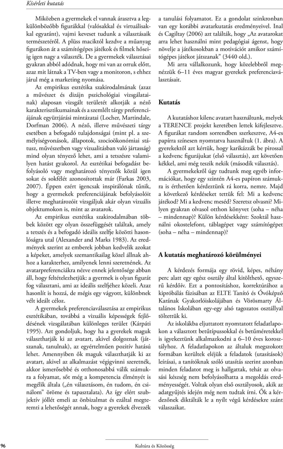 De a gyermekek választásai gyakran abból adódnak, hogy mi van az orruk előtt, azaz mit látnak a TV-ben vagy a monitoron, s ehhez járul még a marketing nyomása.