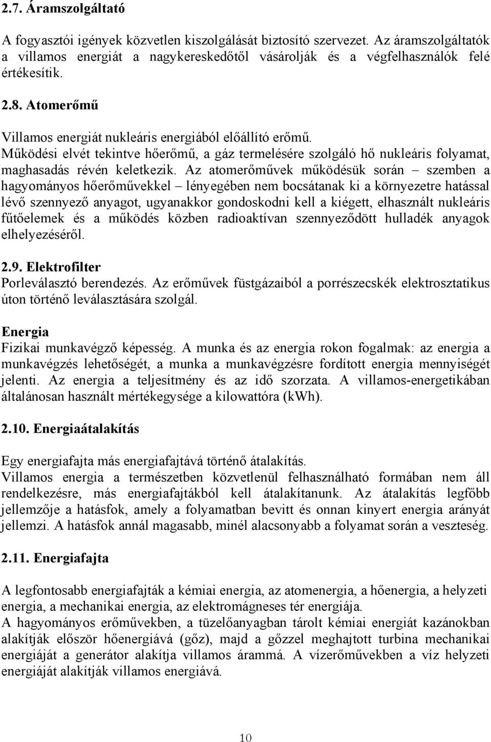 Az atomerőművek működésük során szemben a hagyományos hőerőművekkel lényegében nem bocsátanak ki a környezetre hatással lévő szennyező anyagot, ugyanakkor gondoskodni kell a kiégett, elhasznált