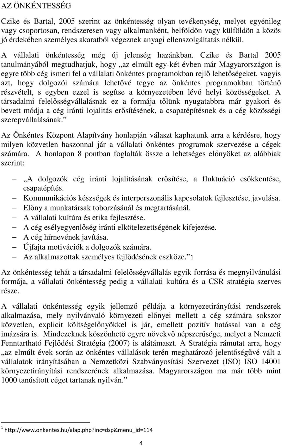 Czike és Bartal 2005 tanulmányából megtudhatjuk, hogy az elmúlt egy-két évben már Magyarországon is egyre több cég ismeri fel a vállalati önkéntes programokban rejlő lehetőségeket, vagyis azt, hogy