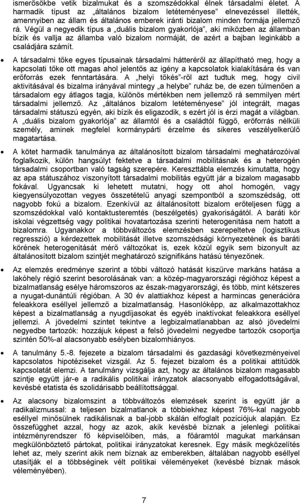 Végül a negyedik típus a duális bizalom gyakorlója, aki miközben az államban bízik és vallja az államba való bizalom normáját, de azért a bajban leginkább a családjára számít.