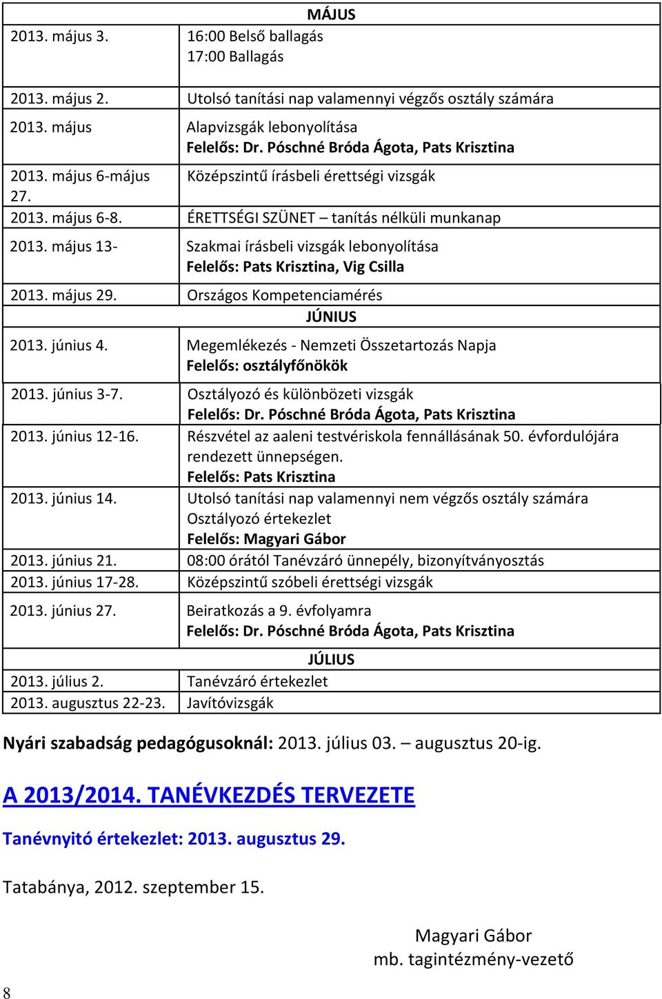 május 13- Szakmai írásbeli vizsgák lebonyolítása Felelős: Pats Krisztina, Vig Csilla 2013. május 29. Országos Kompetenciamérés JÚNIUS 2013. június 4. Megemlékezés - Nemzeti Összetartozás Napja 2013.