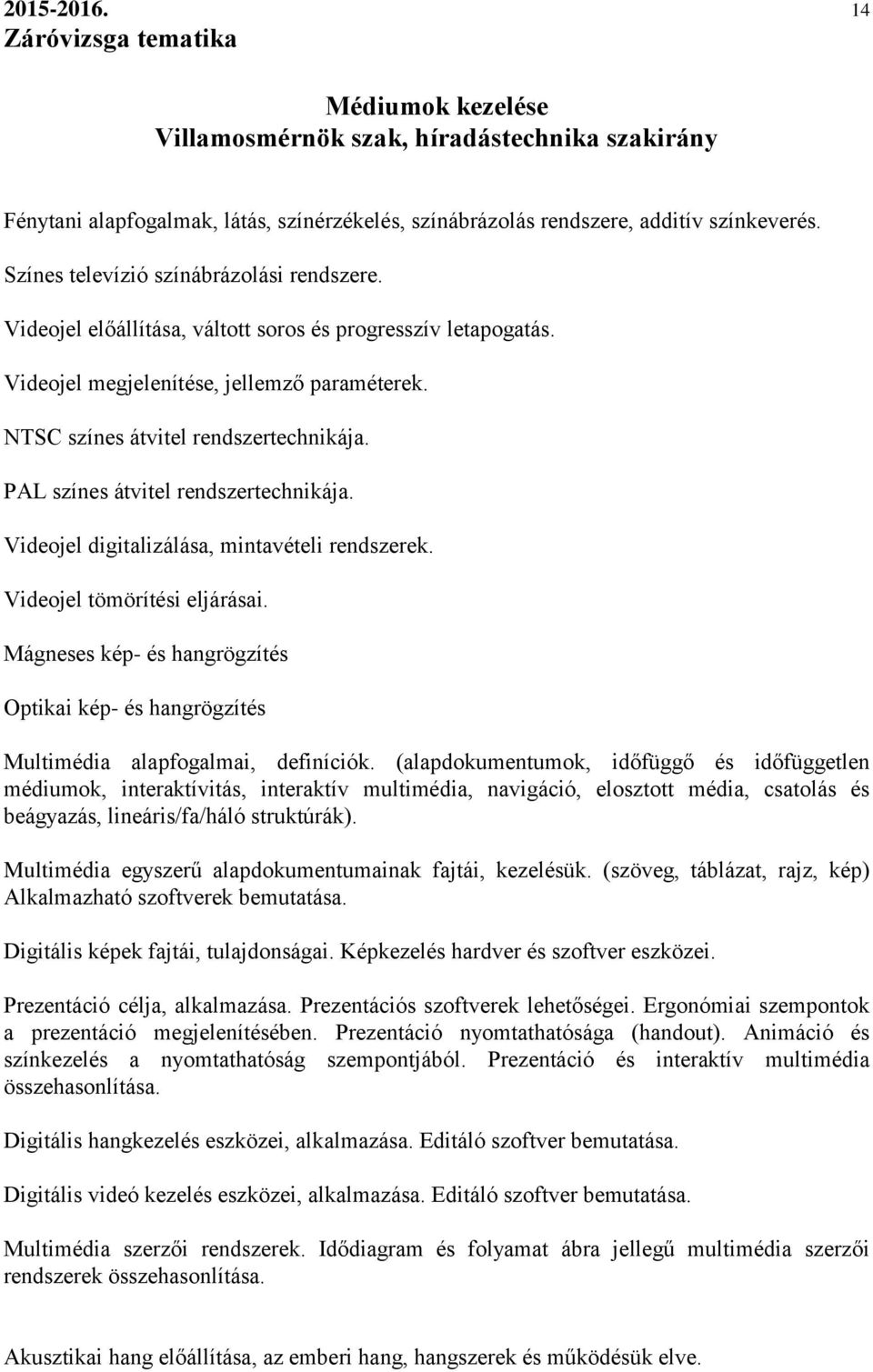 Videojel digitalizálása, mintavételi rendszerek. Videojel tömörítési eljárásai. Mágneses kép- és hangrögzítés Optikai kép- és hangrögzítés Multimédia alapfogalmai, definíciók.