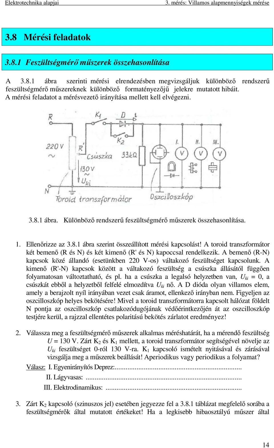 A toroid transzforátor két beenő (R és N) és két kienő (R' és N) kapoccsal rendelkezik. A beenő (R-N) kapcsok közé állandó (esetünkben 220 V-os) váltakozó feszültséget kapcsolunk.