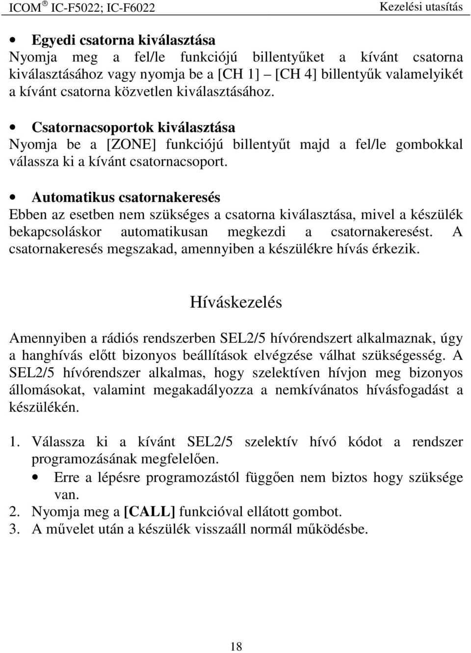 Automatikus csatornakeresés Ebben az esetben nem szükséges a csatorna kiválasztása, mivel a készülék bekapcsoláskor automatikusan megkezdi a csatornakeresést.