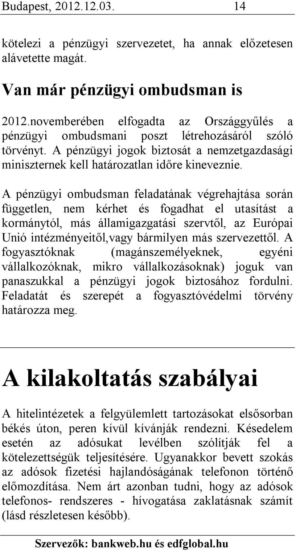 A pénzügyi ombudsman feladatának végrehajtása során független, nem kérhet és fogadhat el utasítást a kormánytól, más államigazgatási szervtől, az Európai Unió intézményeitől,vagy bármilyen más