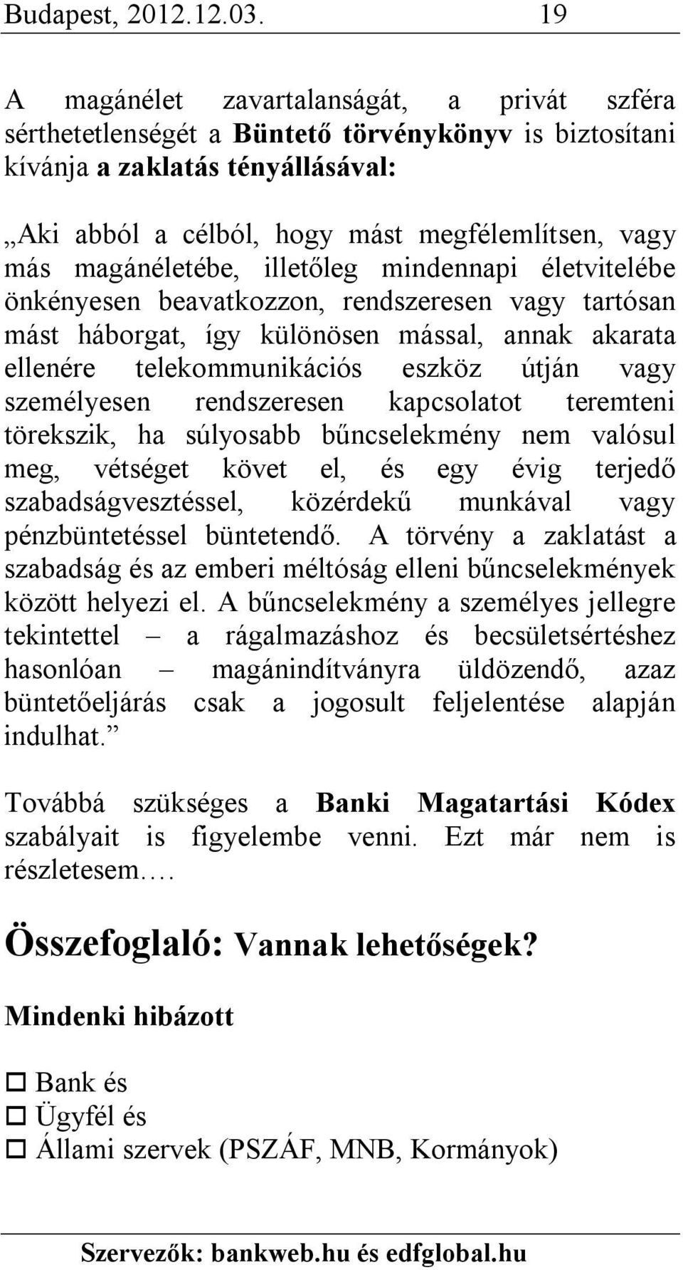 magánéletébe, illetőleg mindennapi életvitelébe önkényesen beavatkozzon, rendszeresen vagy tartósan mást háborgat, így különösen mással, annak akarata ellenére telekommunikációs eszköz útján vagy