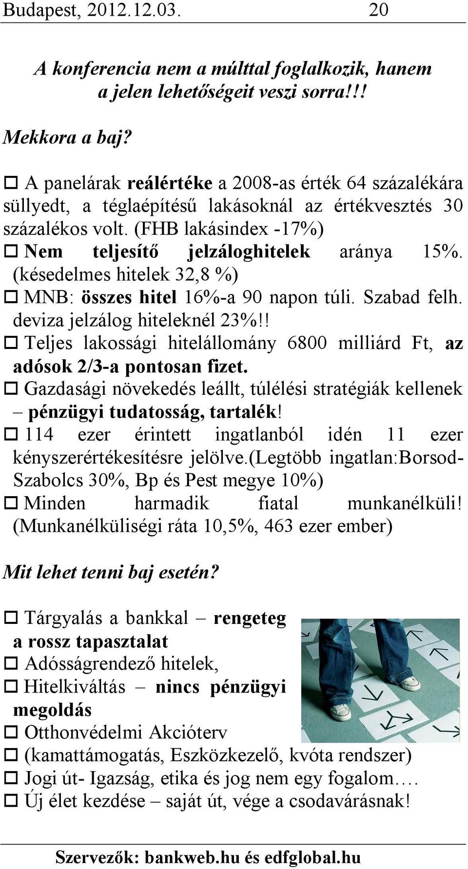 (késedelmes hitelek 32,8 %) MNB: összes hitel 16%-a 90 napon túli. Szabad felh. deviza jelzálog hiteleknél 23%!! Teljes lakossági hitelállomány 6800 milliárd Ft, az adósok 2/3-a pontosan fizet.