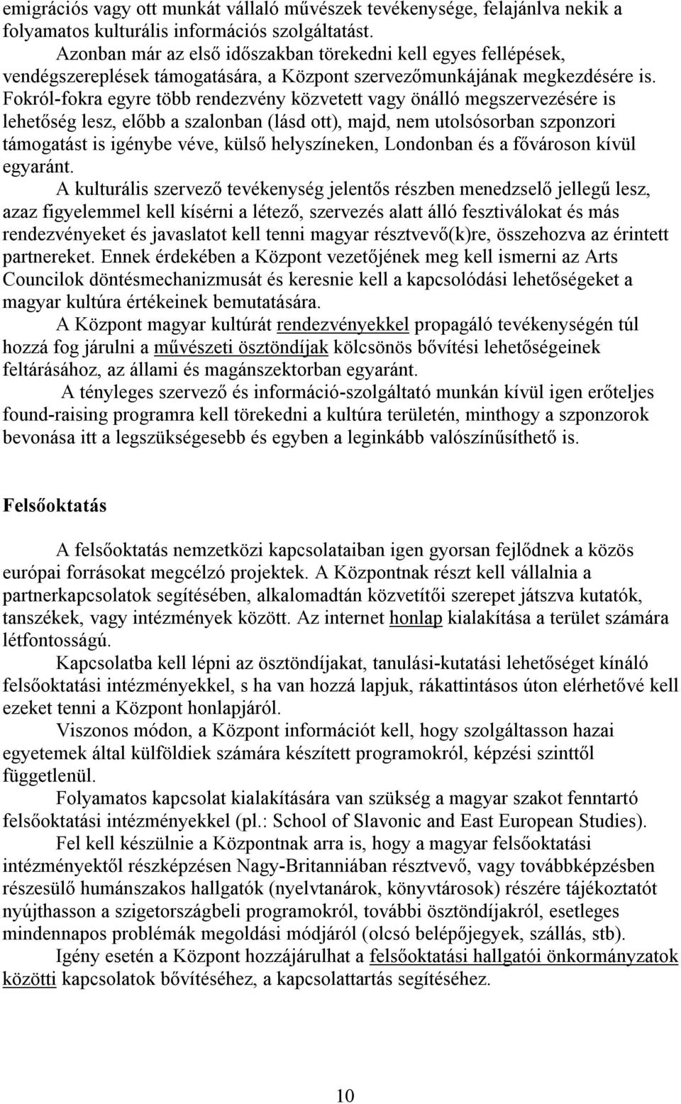 Fokról-fokra egyre több rendezvény közvetett vagy önálló megszervezésére is lehetőség lesz, előbb a szalonban (lásd ott), majd, nem utolsósorban szponzori támogatást is igénybe véve, külső