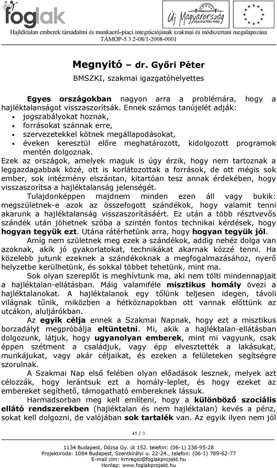 Ezek az országok, amelyek maguk is úgy érzik, hogy nem tartoznak a leggazdagabbak közé, ott is korlátozottak a források, de ott mégis sok ember, sok intézmény elszántan, kitartóan tesz annak