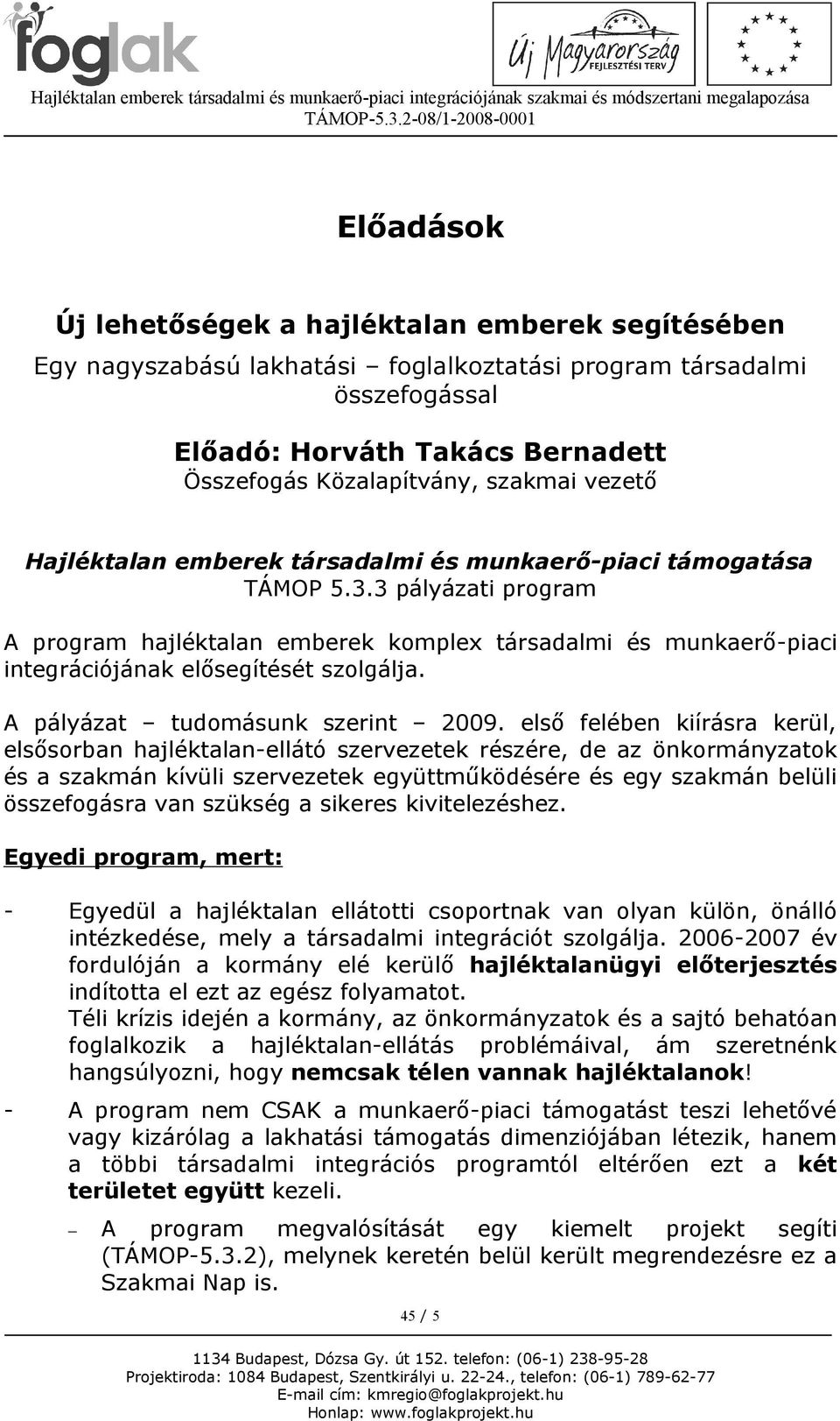 3 pályázati program A program hajléktalan emberek komplex társadalmi és munkaerő-piaci integrációjának elősegítését szolgálja. A pályázat tudomásunk szerint 2009.