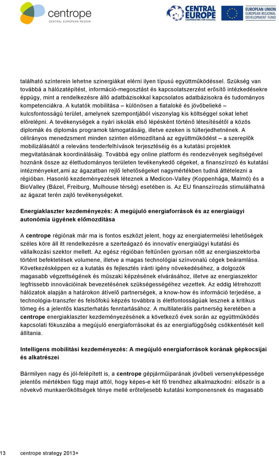 kompetenciákra. A kutatók mobilitása különösen a fiataloké és jövőbelieké kulcsfontosságú terület, amelynek szempontjából viszonylag kis költséggel sokat lehet előrelépni.