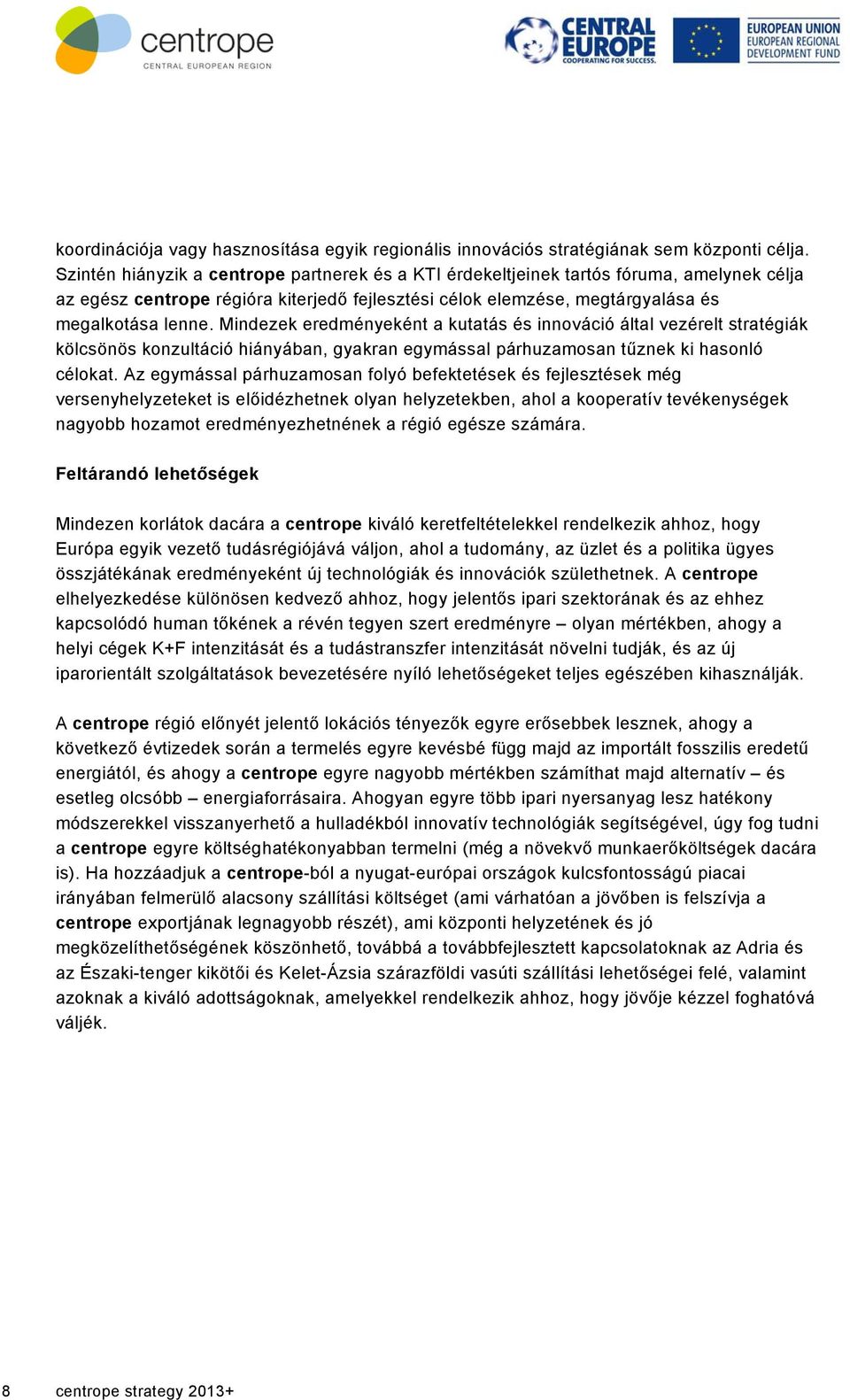 Mindezek eredményeként a kutatás és innováció által vezérelt stratégiák kölcsönös konzultáció hiányában, gyakran egymással párhuzamosan tűznek ki hasonló célokat.