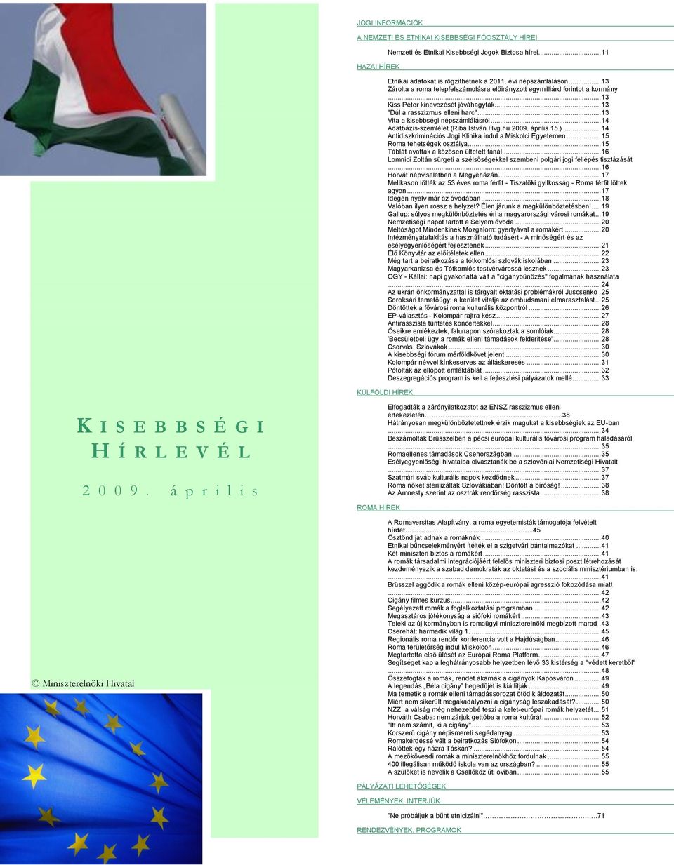 .. 13 Vita a kisebbségi népszámlálásról... 14 Adatbázis-szemlélet (Riba István Hvg.hu 2009. április 15.)... 14 Antidiszkriminációs Jogi Klinika indul a Miskolci Egyetemen... 15 Roma tehetségek osztálya.