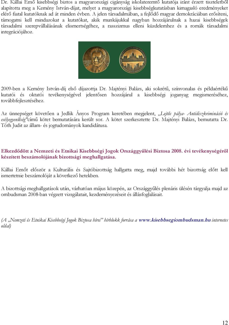 A jelen társadalmában, a fejlődő magyar demokráciában erősíteni, támogatni kell mindazokat a kutatókat, akik munkájukkal nagyban hozzájárulnak a hazai kisebbségek társadalmi szerepvállalásának