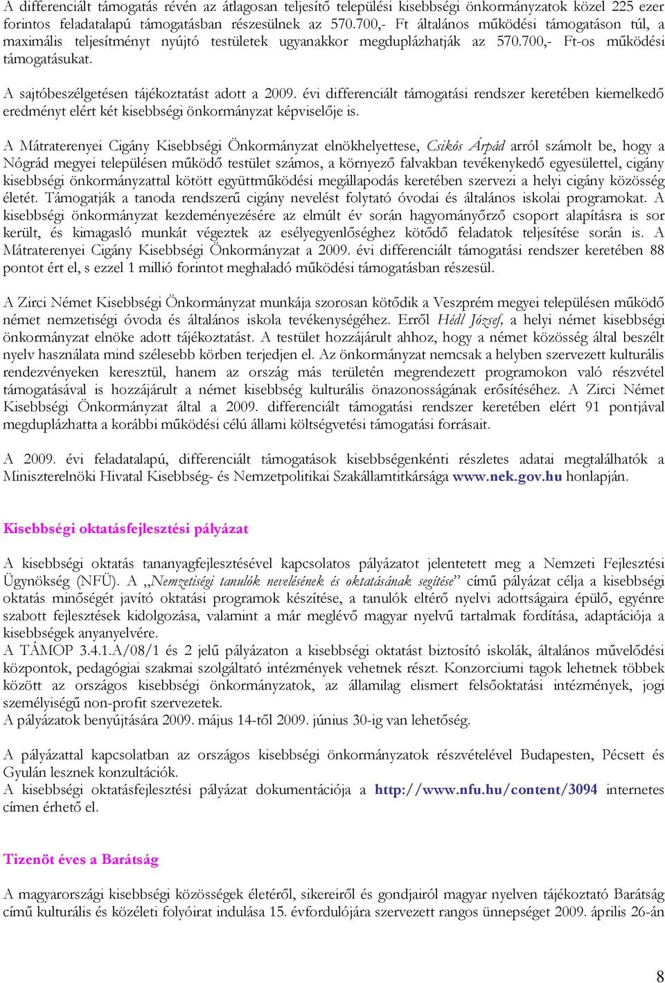 A sajtóbeszélgetésen tájékoztatást adott a 2009. évi differenciált támogatási rendszer keretében kiemelkedő eredményt elért két kisebbségi önkormányzat képviselője is.