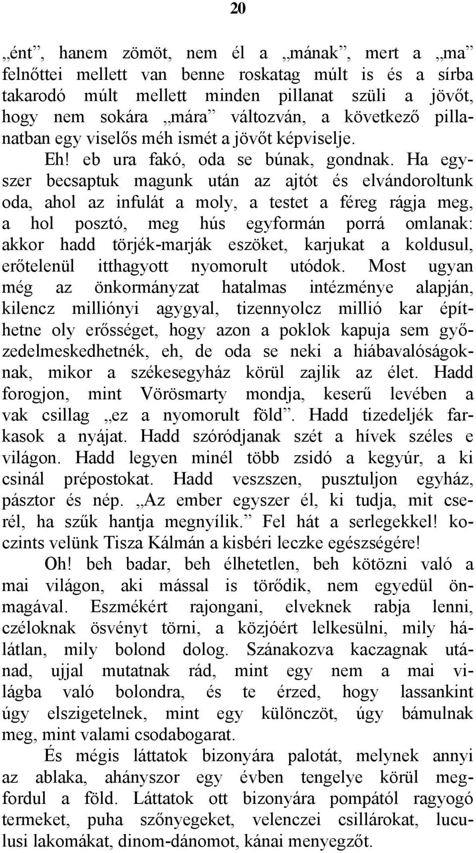 Ha egyszer becsaptuk magunk után az ajtót és elvándoroltunk oda, ahol az infulát a moly, a testet a féreg rágja meg, a hol posztó, meg hús egyformán porrá omlanak: akkor hadd törjék-marják eszöket,